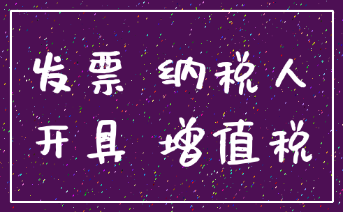 发票 纳税人_开具 增值税