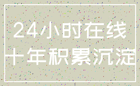 24小时在线_十年积累沉淀