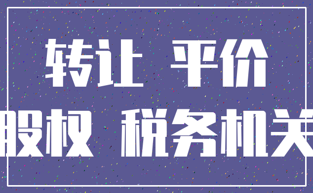 转让 平价_股权 税务机关