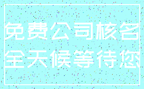 免费公司核名_全天候等待您