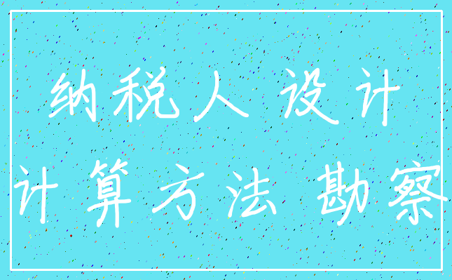 纳税人 设计_计算方法 勘察
