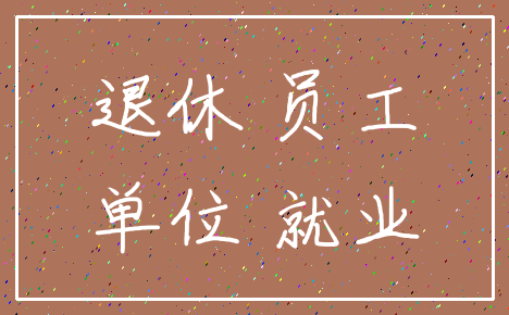 退休 员工_单位 就业