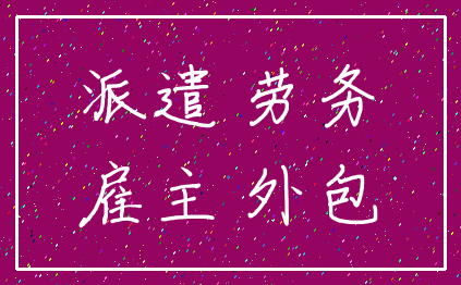派遣 劳务_雇主 外包