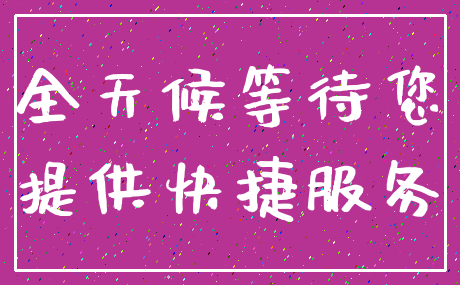 全天候等待您_提供快捷服务