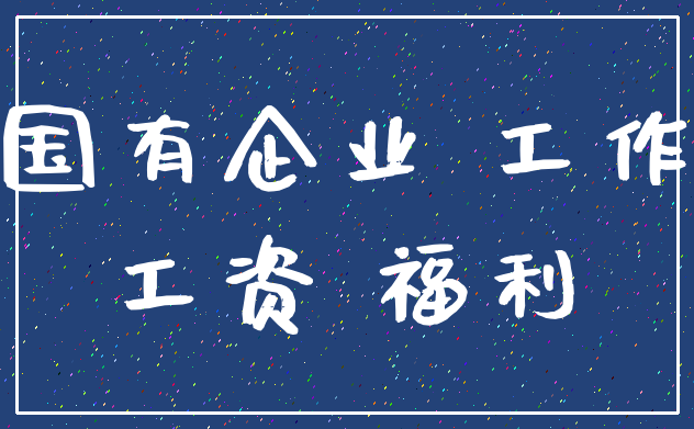 国有企业 工作_工资 福利