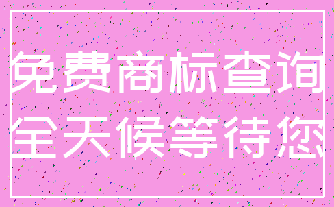 免费商标查询_全天候等待您