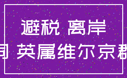 避税 离岸_公司 英属维尔京群岛