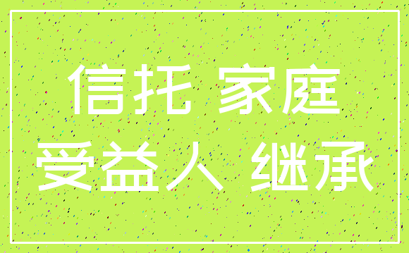 信托 家庭_受益人 继承