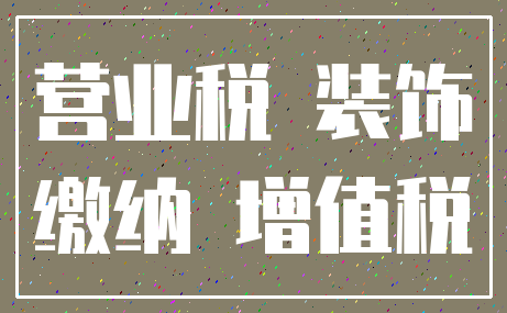 营业税 装饰_缴纳 增值税