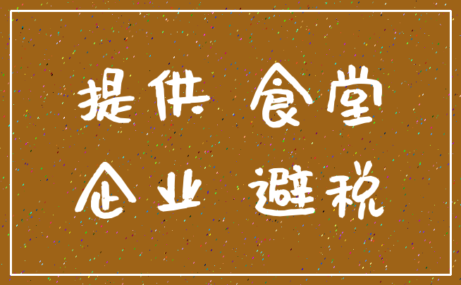 提供 食堂_企业 避税