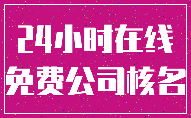 24小时在线_免费公司核名
