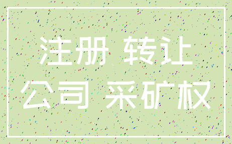 注册 转让_公司 采矿权