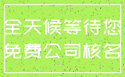 全天候等待您_免费公司核名