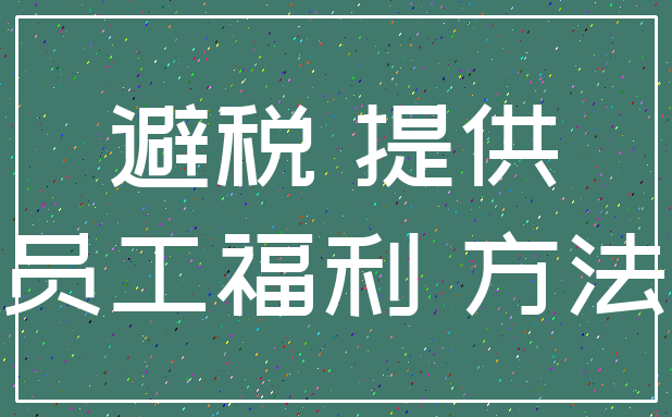 避税 提供_员工福利 方法