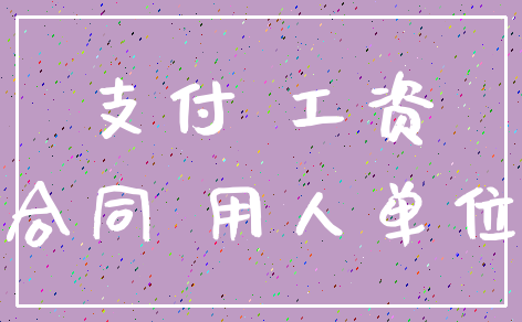 支付 工资_合同 用人单位