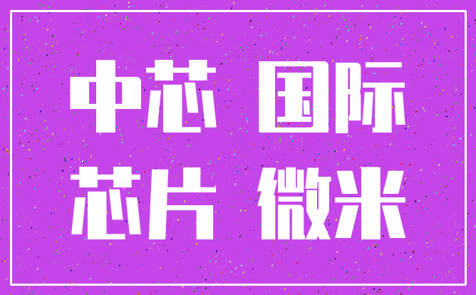 中芯 国际_芯片 微米
