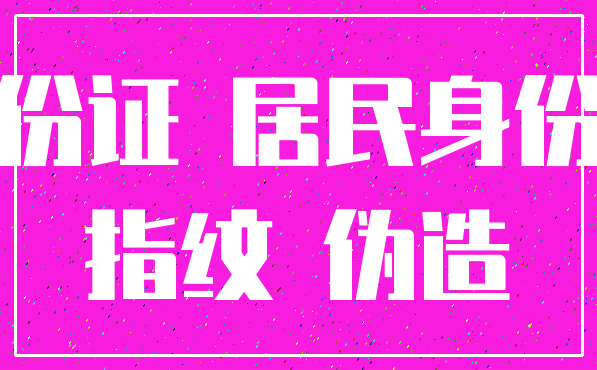 身份证 居民身份证_指纹 伪造