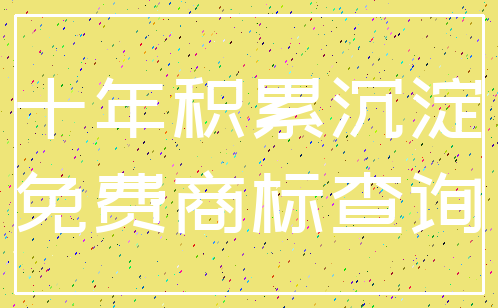 十年积累沉淀_免费商标查询