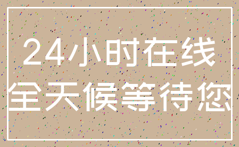 24小时在线_全天候等待您