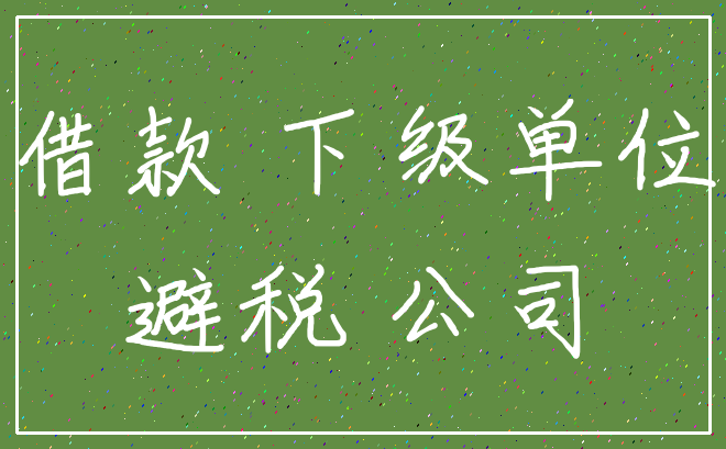 借款 下级单位_避税 公司