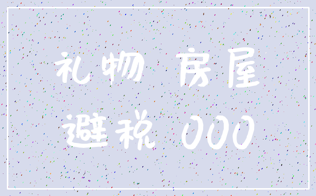 礼物 房屋_避税 000