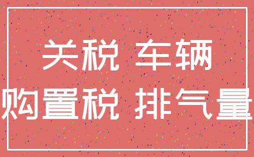 关税 车辆_购置税 排气量