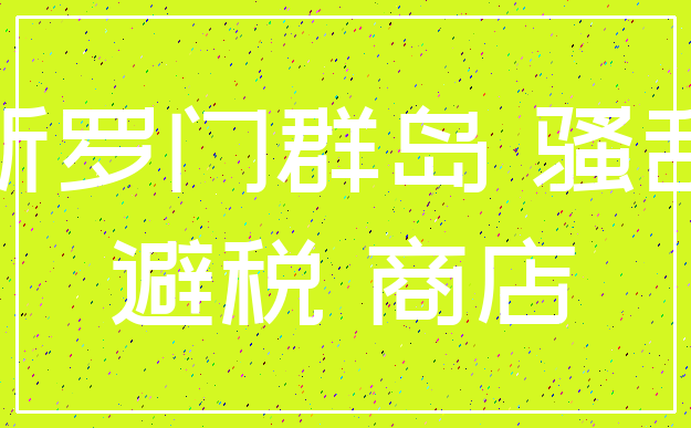 所罗门群岛 骚乱_避税 商店