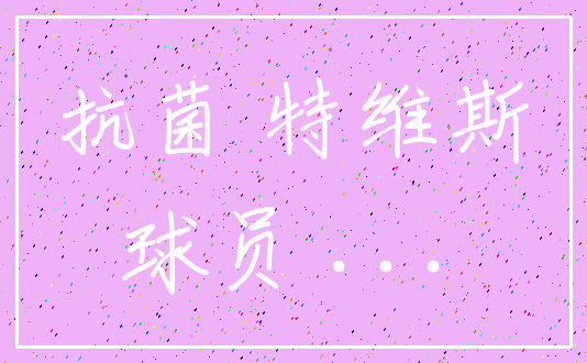 抗菌 特维斯_球员 ...