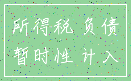所得税 负债_暂时性 计入