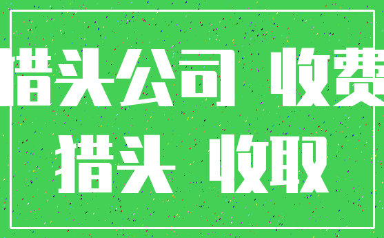 猎头公司 收费_猎头 收取