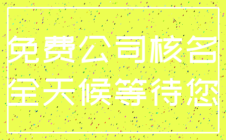 免费公司核名_全天候等待您