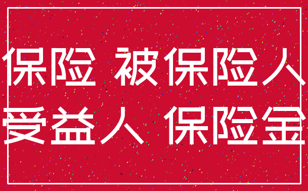 保险 被保险人_受益人 保险金