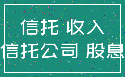 信托 收入_信托公司 股息
