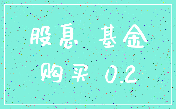 股息 基金_购买 0.2