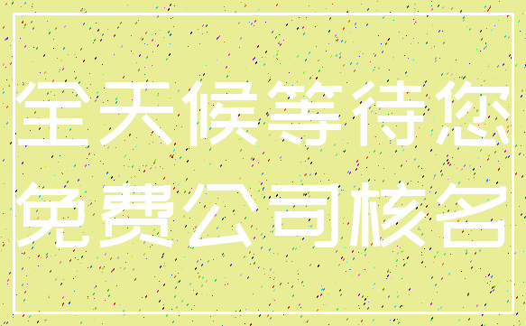 全天候等待您_免费公司核名