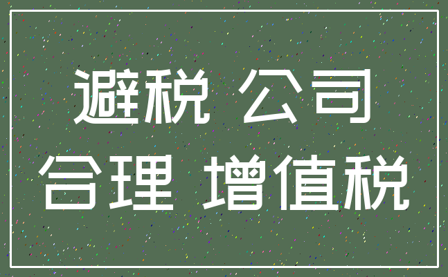 避税 公司_合理 增值税