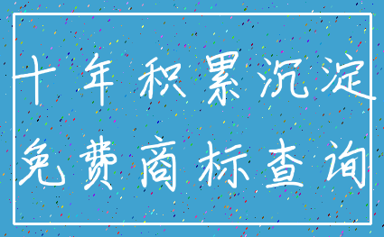 十年积累沉淀_免费商标查询