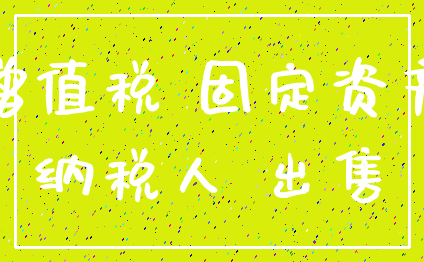 增值税 固定资产_纳税人 出售