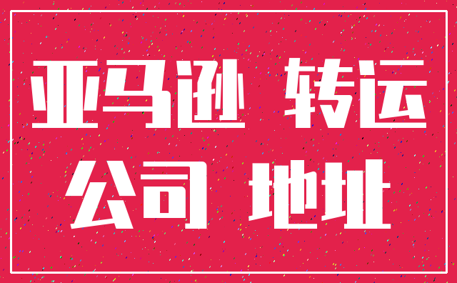 亚马逊 转运_公司 地址