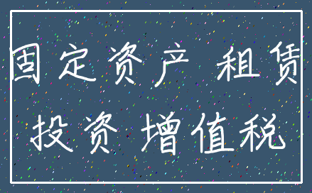 固定资产 租赁_投资 增值税