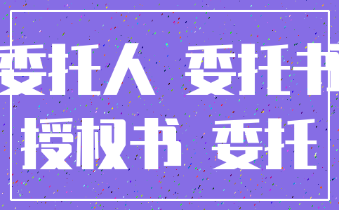 委托人 委托书_授权书 委托
