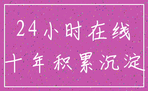 24小时在线_十年积累沉淀