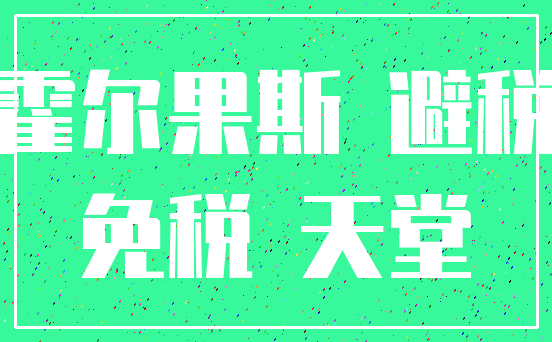 霍尔果斯 避税_免税 天堂