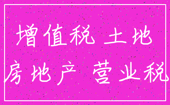 增值税 土地_房地产 营业税