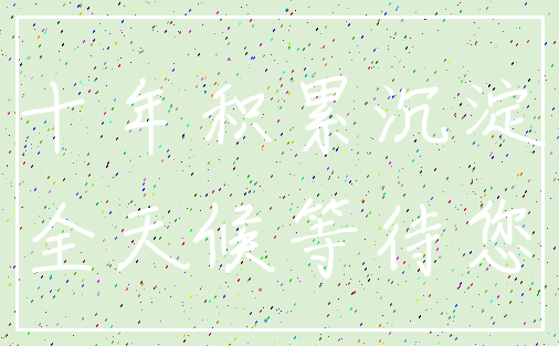 十年积累沉淀_全天候等待您