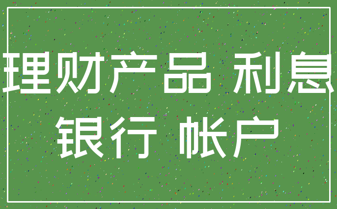 理财产品 利息_银行 帐户