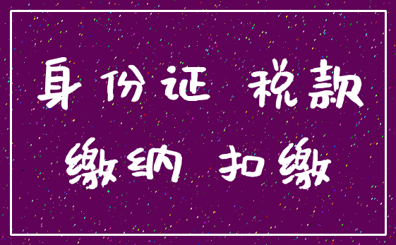 身份证 税款_缴纳 扣缴