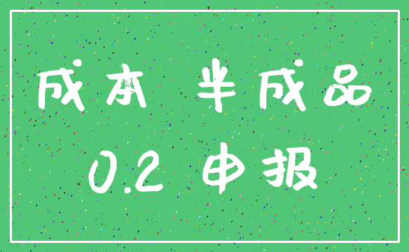 成本 半成品_0.2 申报