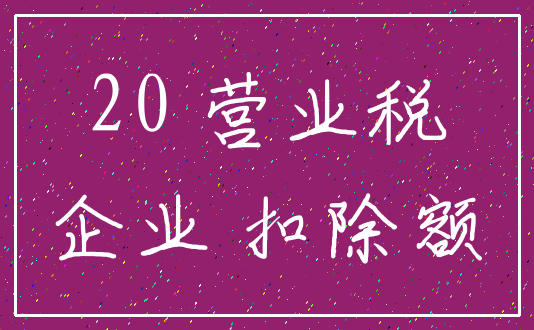 20 营业税_企业 扣除额