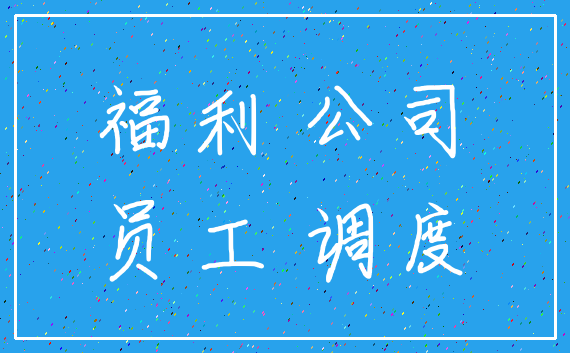福利 公司_员工 调度